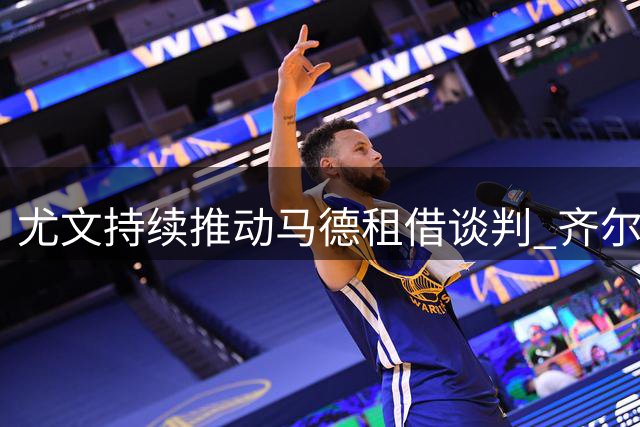 尤文持续推动马德租借谈判 齐尔克泽列入锋线候选名单
