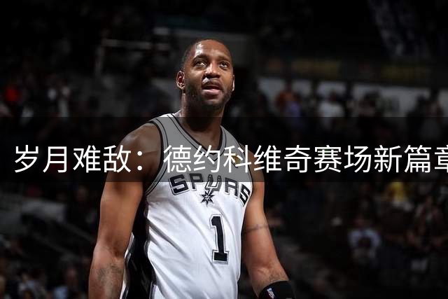 岁月难敌：德约科维奇赛场新篇章