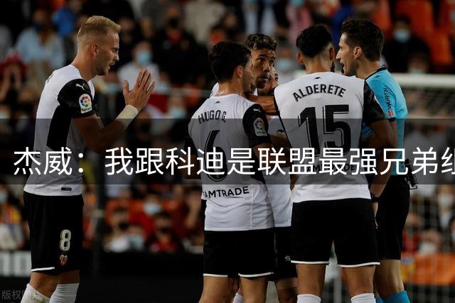 杰威：我跟科迪是联盟最强兄弟组合 比库里和汤普森兄弟都强
