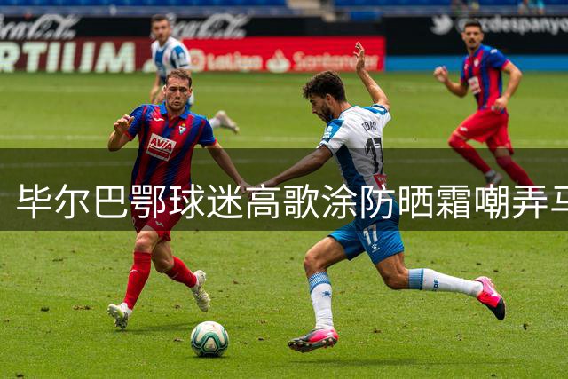 毕尔巴鄂球迷高歌"涂防晒霜"嘲弄马竞后卫略伦特